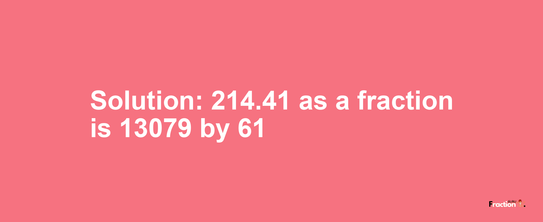Solution:214.41 as a fraction is 13079/61
